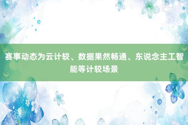 赛事动态为云计较、数据果然畅通、东说念主工智能等计较场景