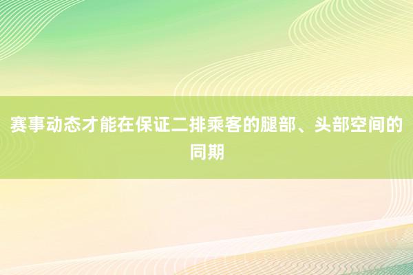 赛事动态才能在保证二排乘客的腿部、头部空间的同期