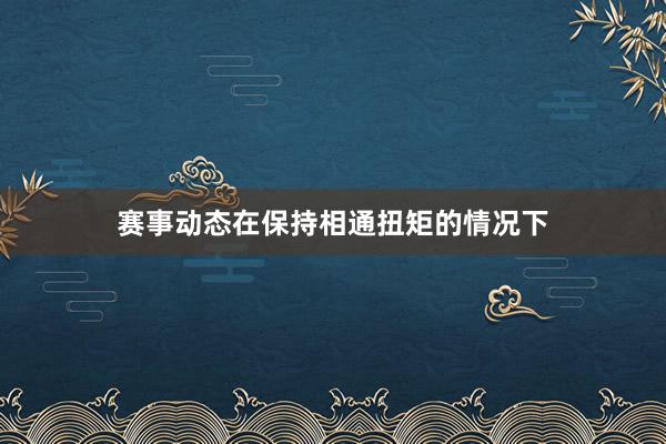 赛事动态在保持相通扭矩的情况下