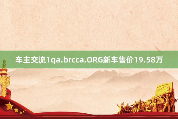 车主交流1qa.brcca.ORG新车售价19.58万