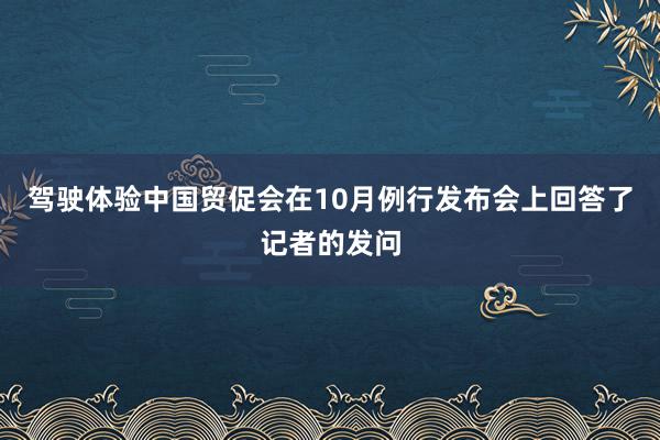 驾驶体验中国贸促会在10月例行发布会上回答了记者的发问