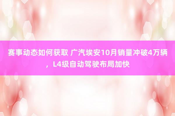 赛事动态如何获取 广汽埃安10月销量冲破4万辆，L4级自动驾驶布局加快