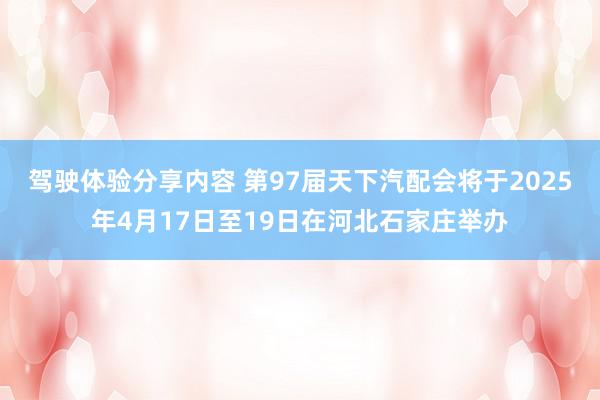 驾驶体验分享内容 第97届天下汽配会将于2025年4月17日至19日在河北石家庄举办