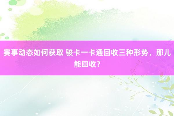 赛事动态如何获取 骏卡一卡通回收三种形势，那儿能回收？