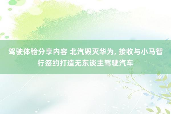 驾驶体验分享内容 北汽毁灭华为, 接收与小马智行签约打造无东谈主驾驶汽车