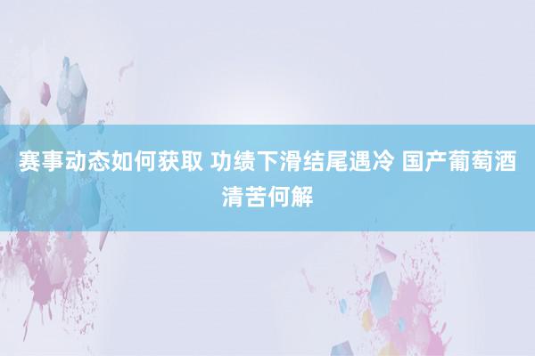 赛事动态如何获取 功绩下滑结尾遇冷 国产葡萄酒清苦何解