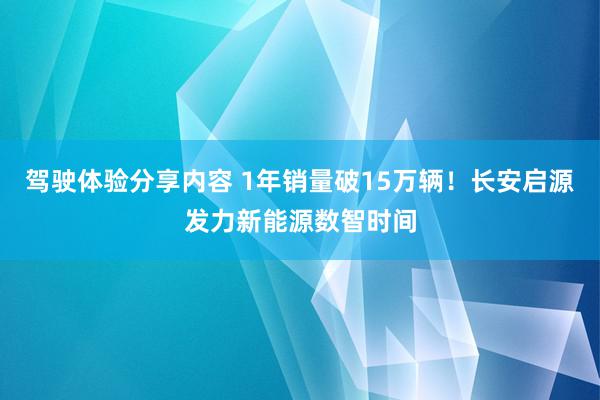 驾驶体验分享内容 1年销量破15万辆！长安启源发力新能源数智时间