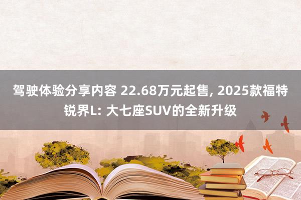 驾驶体验分享内容 22.68万元起售, 2025款福特锐界L: 大七座SUV的全新升级