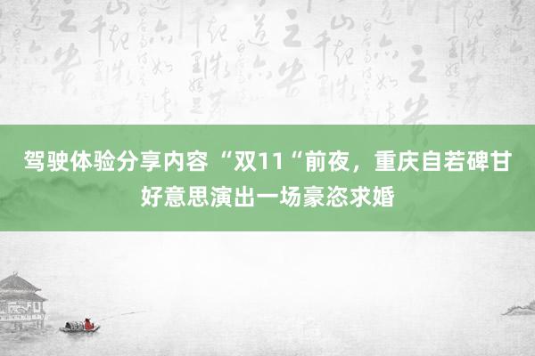 驾驶体验分享内容 “双11“前夜，重庆自若碑甘好意思演出一场豪恣求婚