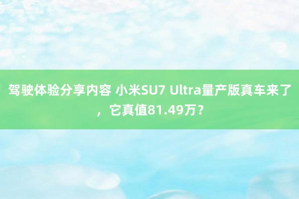 驾驶体验分享内容 小米SU7 Ultra量产版真车来了，它真值81.49万？