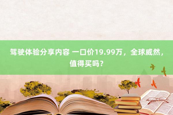 驾驶体验分享内容 一口价19.99万，全球威然，值得买吗？