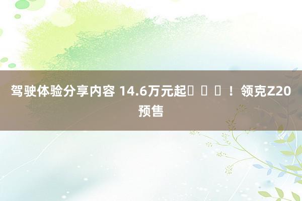 驾驶体验分享内容 14.6万元起​​​！领克Z20预售