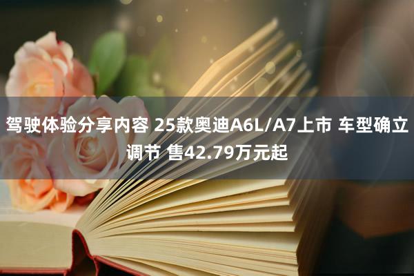 驾驶体验分享内容 25款奥迪A6L/A7上市 车型确立调节 售42.79万元起