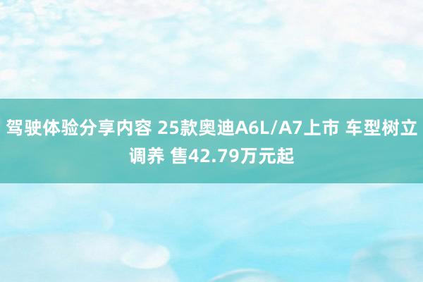 驾驶体验分享内容 25款奥迪A6L/A7上市 车型树立调养 售42.79万元起