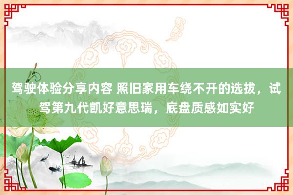 驾驶体验分享内容 照旧家用车绕不开的选拔，试驾第九代凯好意思瑞，底盘质感如实好