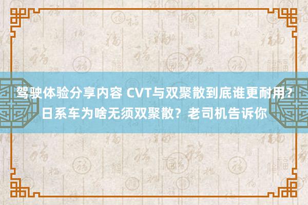 驾驶体验分享内容 CVT与双聚散到底谁更耐用？日系车为啥无须双聚散？老司机告诉你