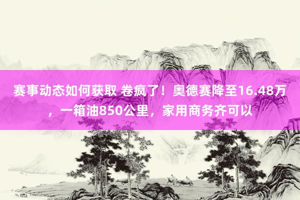 赛事动态如何获取 卷疯了！奥德赛降至16.48万，一箱油850公里，家用商务齐可以