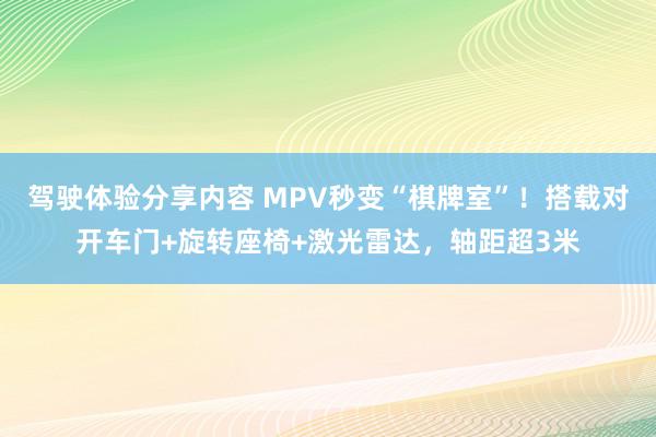 驾驶体验分享内容 MPV秒变“棋牌室”！搭载对开车门+旋转座椅+激光雷达，轴距超3米