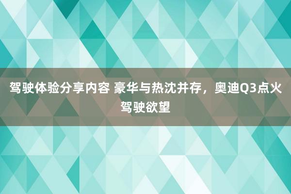 驾驶体验分享内容 豪华与热沈并存，奥迪Q3点火驾驶欲望