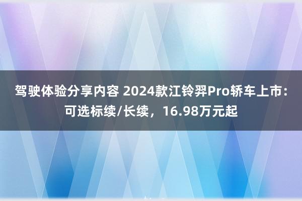 驾驶体验分享内容 2024款江铃羿Pro轿车上市：可选标续/长续，16.98万元起