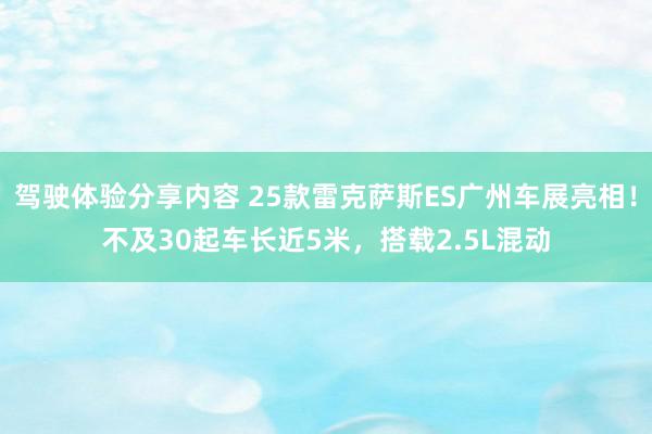 驾驶体验分享内容 25款雷克萨斯ES广州车展亮相！不及30起车长近5米，搭载2.5L混动