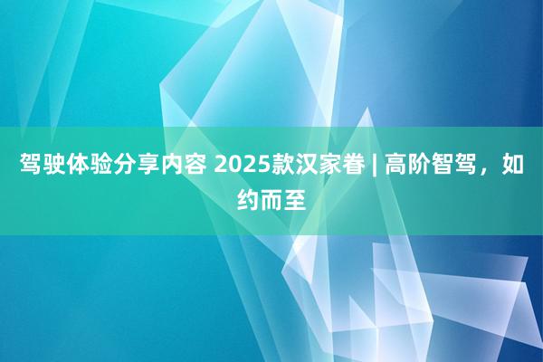 驾驶体验分享内容 2025款汉家眷 | 高阶智驾，如约而至