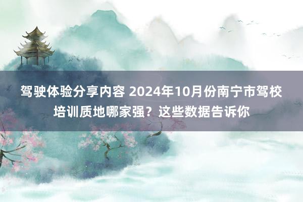 驾驶体验分享内容 2024年10月份南宁市驾校培训质地哪家强？这些数据告诉你