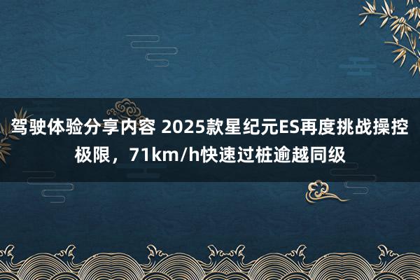 驾驶体验分享内容 2025款星纪元ES再度挑战操控极限，71km/h快速过桩逾越同级