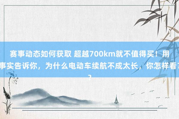 赛事动态如何获取 超越700km就不值得买！用事实告诉你，为什么电动车续航不成太长，你怎样看？