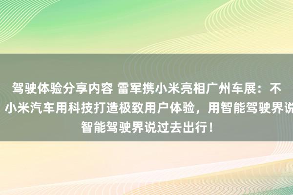 驾驶体验分享内容 雷军携小米亮相广州车展：不啻于速率！小米汽车用科技打造极致用户体验，用智能驾驶界说过去出行！