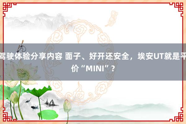 驾驶体验分享内容 面子、好开还安全，埃安UT就是平价“MINI”？