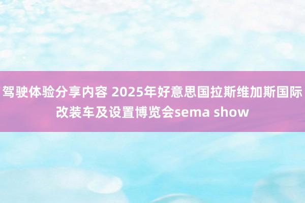 驾驶体验分享内容 2025年好意思国拉斯维加斯国际改装车及设置博览会sema show