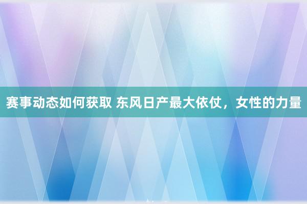 赛事动态如何获取 东风日产最大依仗，女性的力量