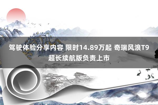 驾驶体验分享内容 限时14.89万起 奇瑞风浪T9超长续航版负责上市