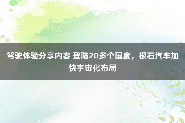 驾驶体验分享内容 登陆20多个国度，极石汽车加快宇宙化布局