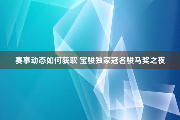 赛事动态如何获取 宝骏独家冠名骏马奖之夜