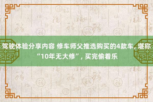 驾驶体验分享内容 修车师父推选购买的4款车, 堪称“10年无大修”, 买完偷着乐