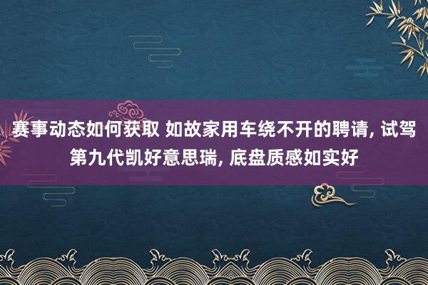 赛事动态如何获取 如故家用车绕不开的聘请, 试驾第九代凯好意思瑞, 底盘质感如实好