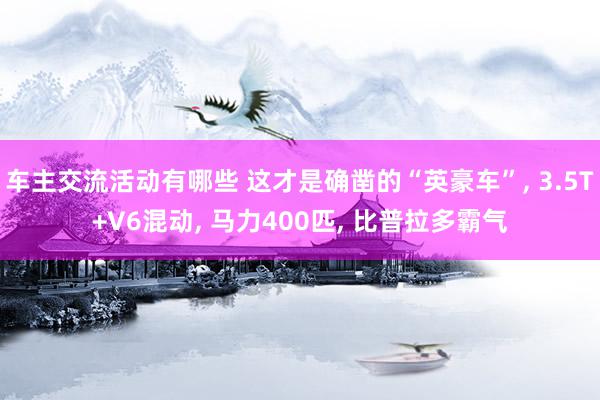 车主交流活动有哪些 这才是确凿的“英豪车”, 3.5T+V6混动, 马力400匹, 比普拉多霸气