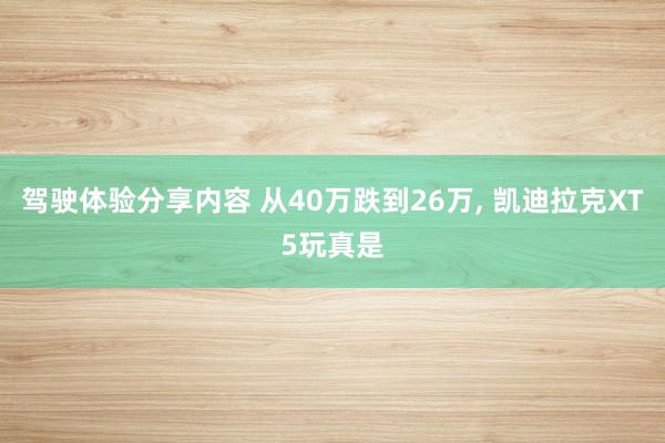 驾驶体验分享内容 从40万跌到26万, 凯迪拉克XT5玩真是