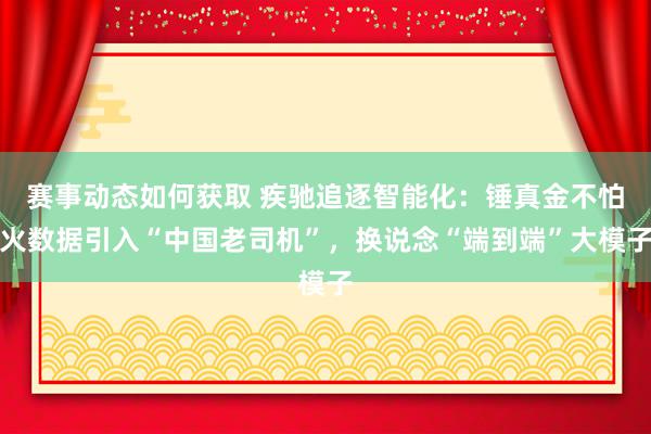 赛事动态如何获取 疾驰追逐智能化：锤真金不怕火数据引入“中国老司机”，换说念“端到端”大模子