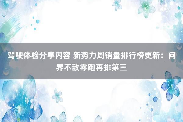 驾驶体验分享内容 新势力周销量排行榜更新：问界不敌零跑再排第三