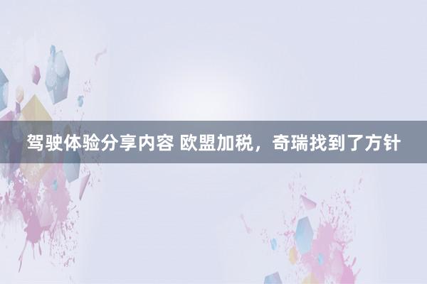 驾驶体验分享内容 欧盟加税，奇瑞找到了方针