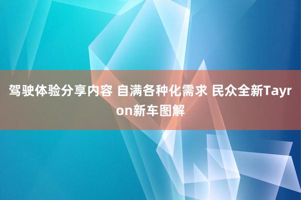 驾驶体验分享内容 自满各种化需求 民众全新Tayron新车图解