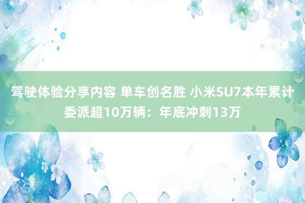 驾驶体验分享内容 单车创名胜 小米SU7本年累计委派超10万辆：年底冲刺13万