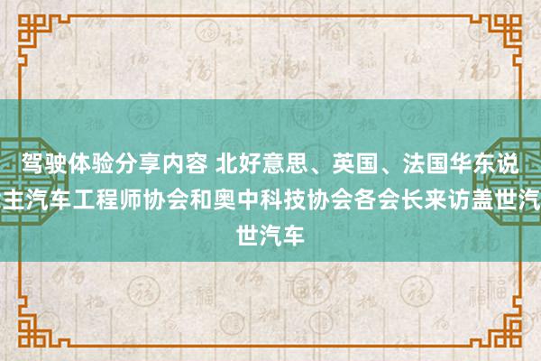 驾驶体验分享内容 北好意思、英国、法国华东说念主汽车工程师协会和奥中科技协会各会长来访盖世汽车