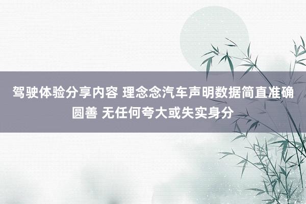 驾驶体验分享内容 理念念汽车声明数据简直准确圆善 无任何夸大或失实身分