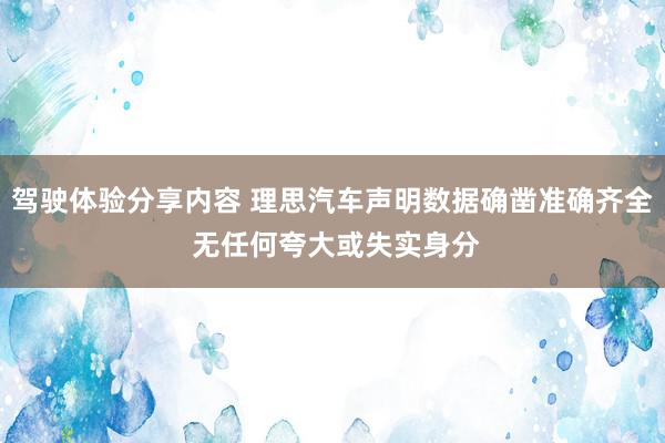 驾驶体验分享内容 理思汽车声明数据确凿准确齐全 无任何夸大或失实身分