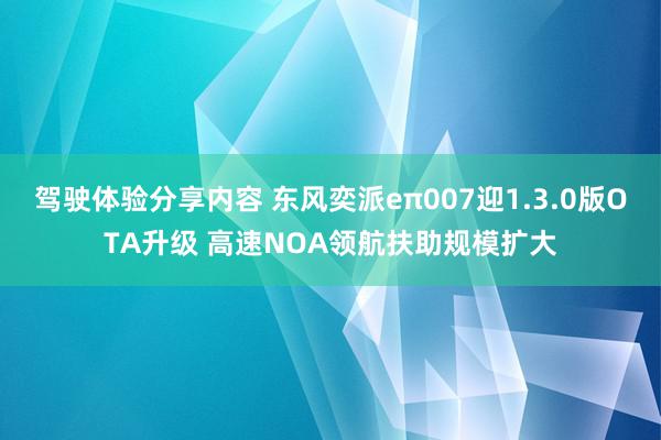 驾驶体验分享内容 东风奕派eπ007迎1.3.0版OTA升级 高速NOA领航扶助规模扩大