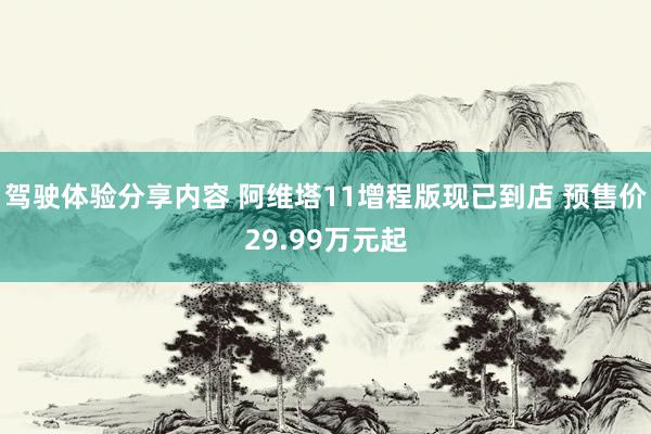 驾驶体验分享内容 阿维塔11增程版现已到店 预售价29.99万元起